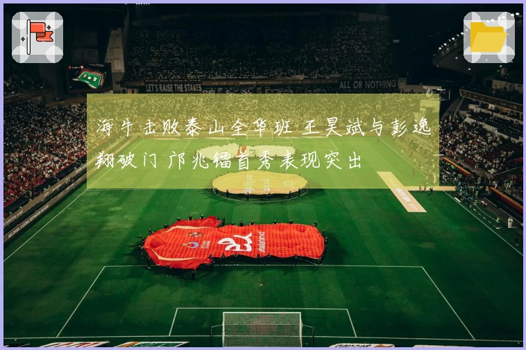 海牛击败泰山全华班 王昊斌与彭逸翔破门 邝兆镭首秀表现突出