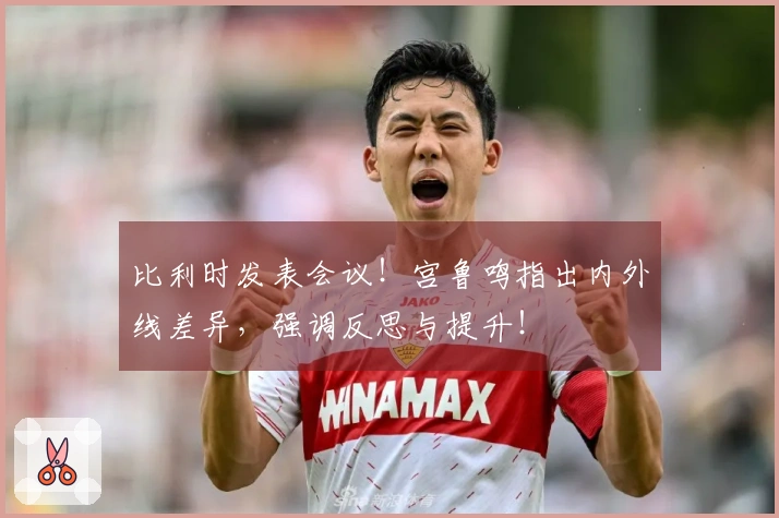 比利时发表会议！宫鲁鸣指出内外线差异，强调反思与提升！