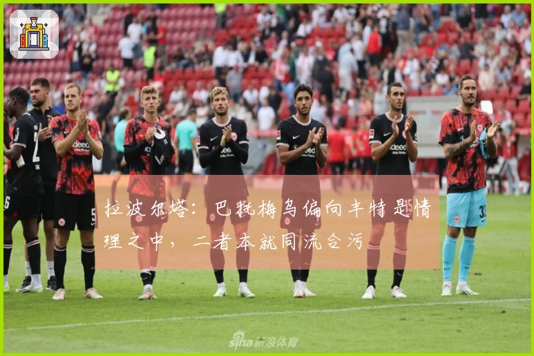 拉波尔塔：巴托梅乌偏向丰特是情理之中，二者本就同流合污