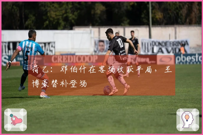 荷乙：邓伯什在客场收获平局，王博豪替补登场