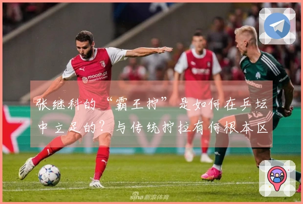 张继科的“霸王拧”是如何在乒坛中立足的？与传统拧拉有何根本区别？