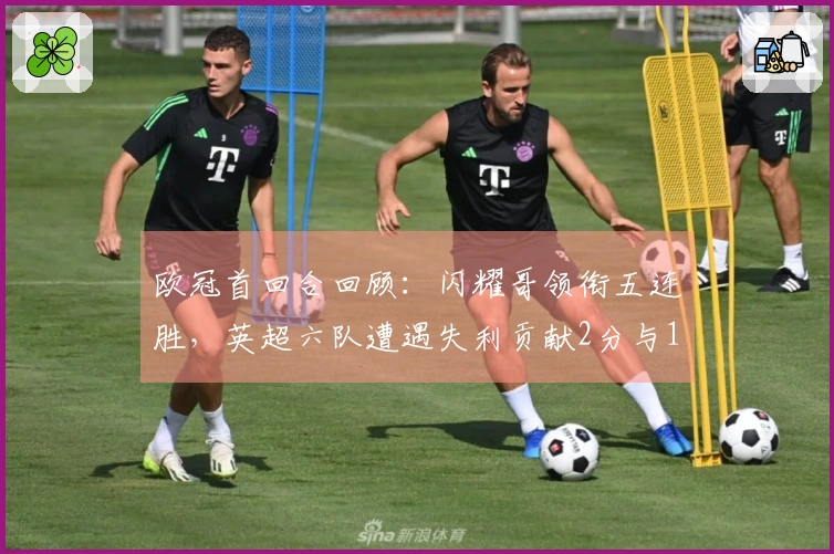 欧冠首回合回顾：闪耀哥领衔五连胜，英超六队遭遇失利贡献2分与16球失守