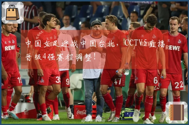 中国女足迎战中国台北，CCTV5直播晋级4强赛程调整！