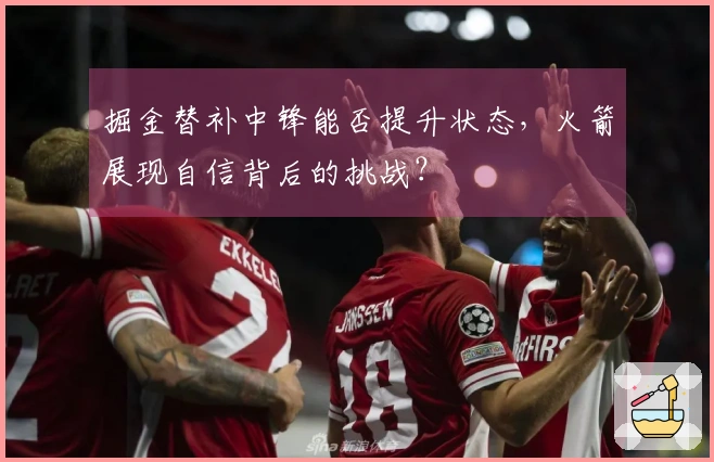 掘金替补中锋能否提升状态，火箭展现自信背后的挑战？
