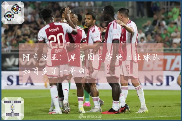 阿韦洛亚：库尔图瓦在场上让球队如同多了一条命