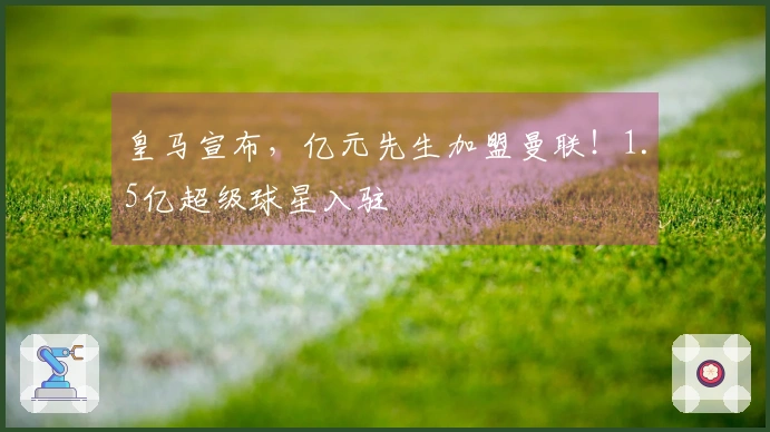 皇马宣布，亿元先生加盟曼联！1.5亿超级球星入驻