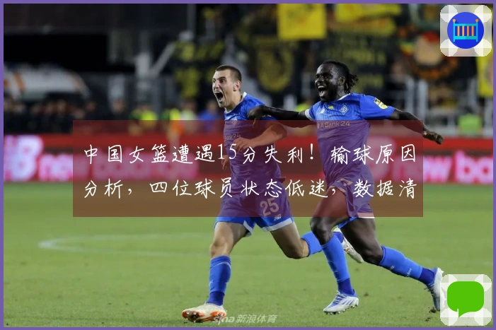 中国女篮遭遇15分失利！输球原因分析，四位球员状态低迷，数据清晰可见