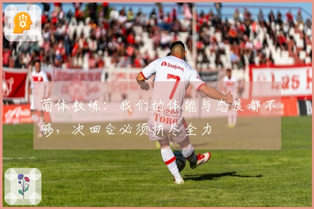 葡体教练：我们的体能与态度都不够，次回合必须拼尽全力