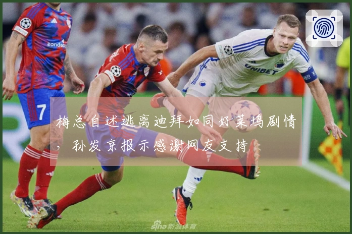 梅总自述逃离迪拜如同好莱坞剧情，孙发京报示感谢网友支持