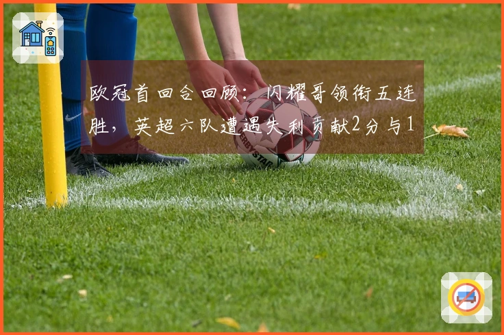 欧冠首回合回顾：闪耀哥领衔五连胜，英超六队遭遇失利贡献2分与16球失守