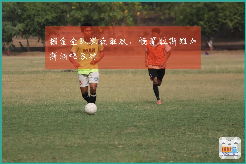 掘金全队深夜狂欢，畅享拉斯维加斯酒吧派对