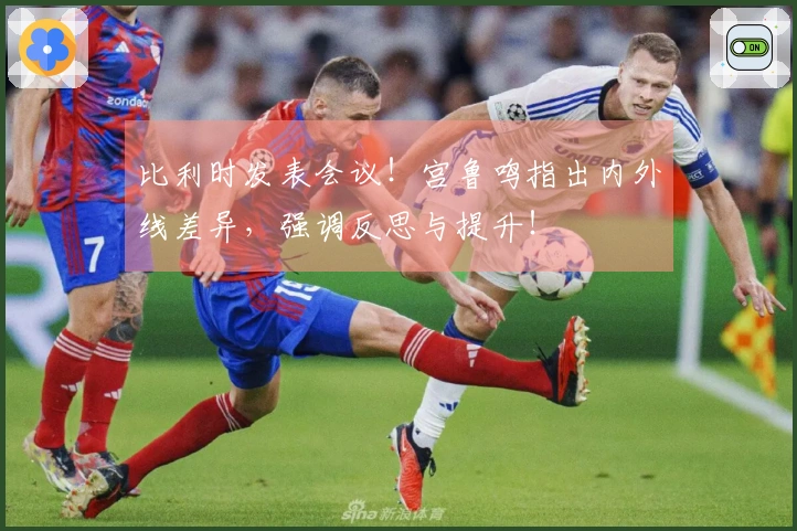 比利时发表会议！宫鲁鸣指出内外线差异，强调反思与提升！